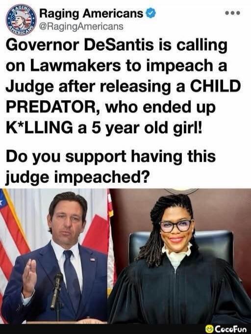 Raging Americans @RagingAmericans Governor DeSantis is calling on Lawmakers to impeach a Judge after releasing a CHILD PREDATOR, who ended up K*LLING a 5 year old girl! Do you support having this judge impeached?