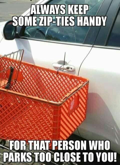 ALWAYS KEEP SOME ZIP-TIES HANDY FOR THAT PERSON WHO PARKS TOO CLOSE TO YOU!