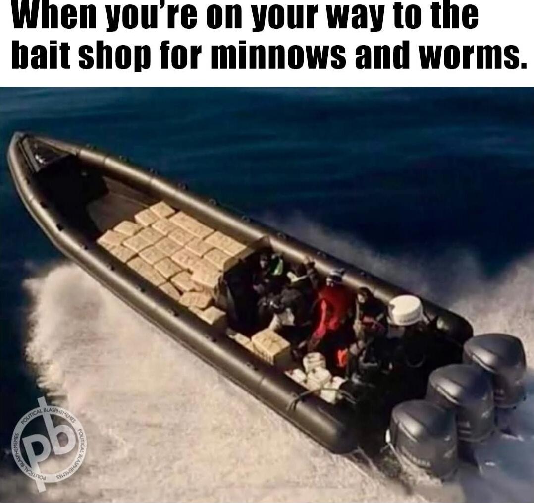 When you're on you're on your way to the bait shop for minnows and worms.