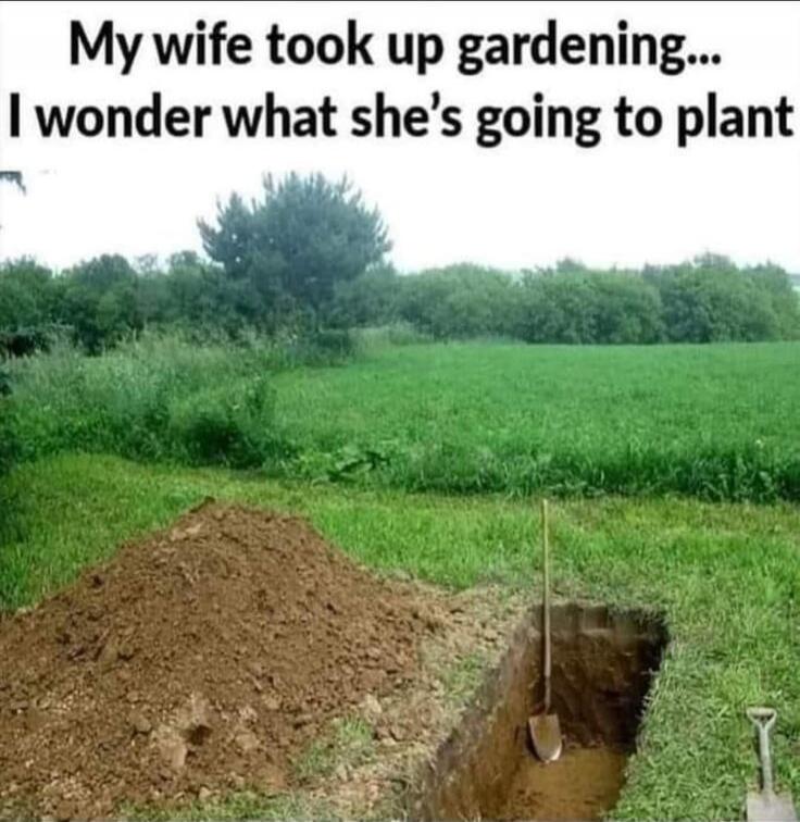 My wife took up gardening... I wonder what she's going to plant