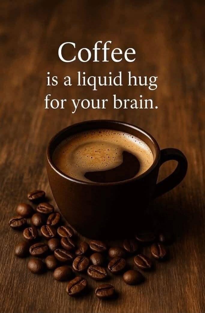 Coffee is a liquid hug for your brain.