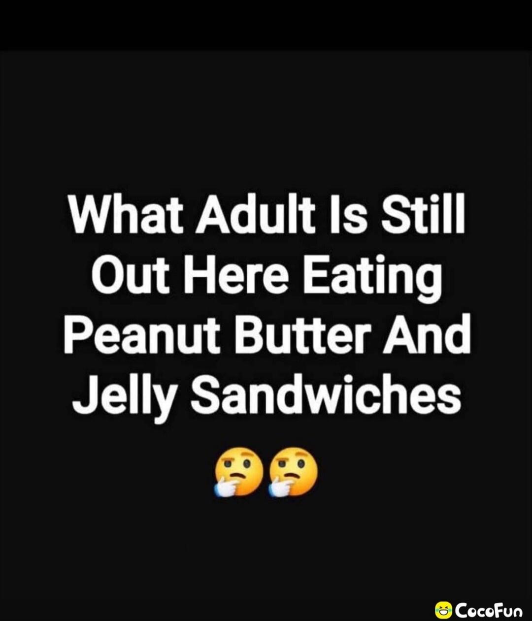 What Adult Is Still Out Here Eating Peanut Butter And Jelly Sandwiches