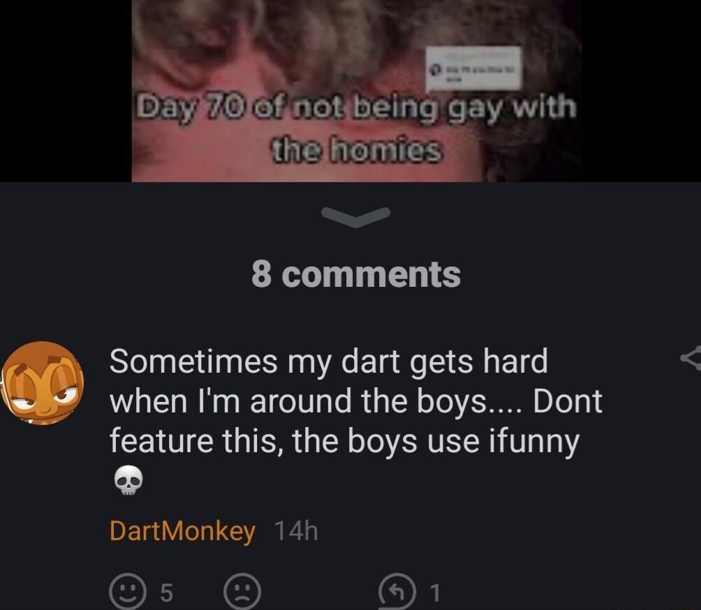 8 comments Sometimes my dart gets hard when Im around the boys Dont feature this the boys use ifunny DartMonkey 14h O O OF