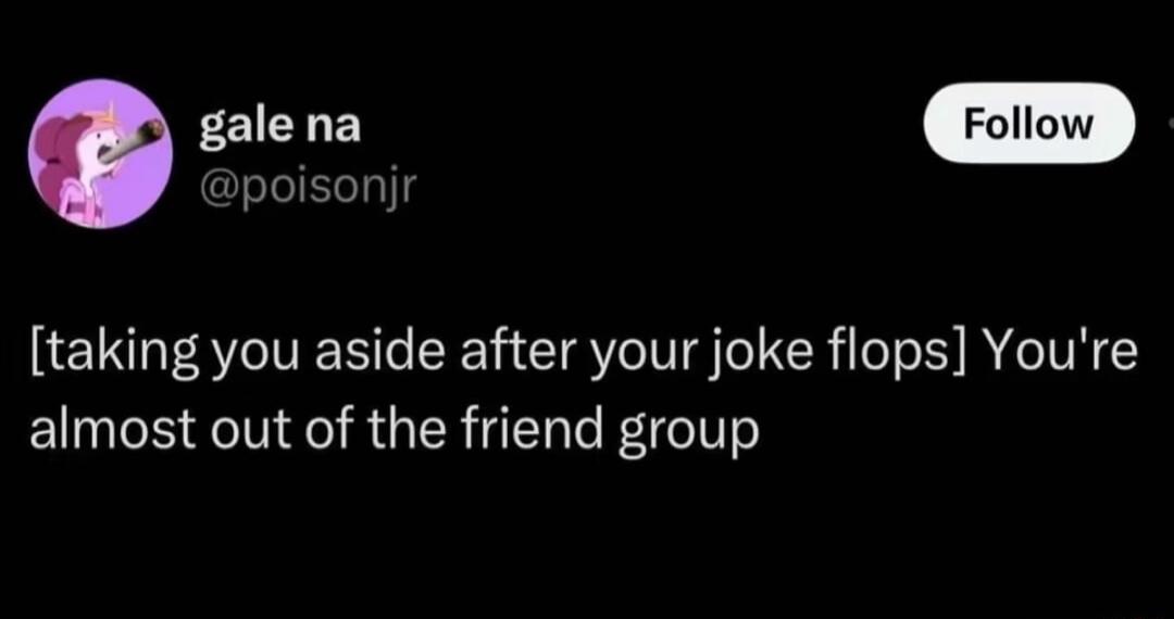 S poisonjr taking you aside after your joke flops Youre almost out of the friend group