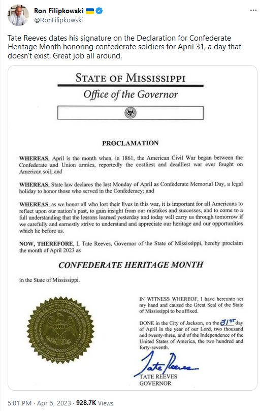 Ron Fiipkowski RonFipkonsia Tate Reeves dates his signature on the Declaration for Confederate Heritage Month honoring confederate soldiers for April 31 day that doesn exist Great job all around STATE OF MISSISSIPPI Office of the Governor PROCLAMATION WHEREAS April i the month whenin 185 the American Civil War began betwoen the Confedete snd Urion armies reporicdly the cosliest and deadist var eve