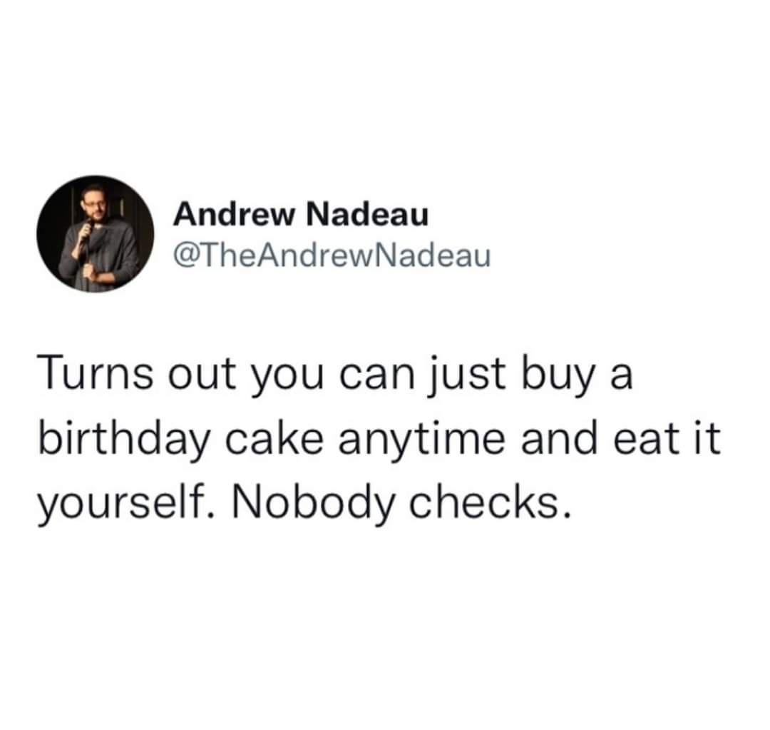 Andrew Nadeau TheAndrewNadeau Turns out you can just buy a birthday cake anytime and eat it yourself Nobody checks