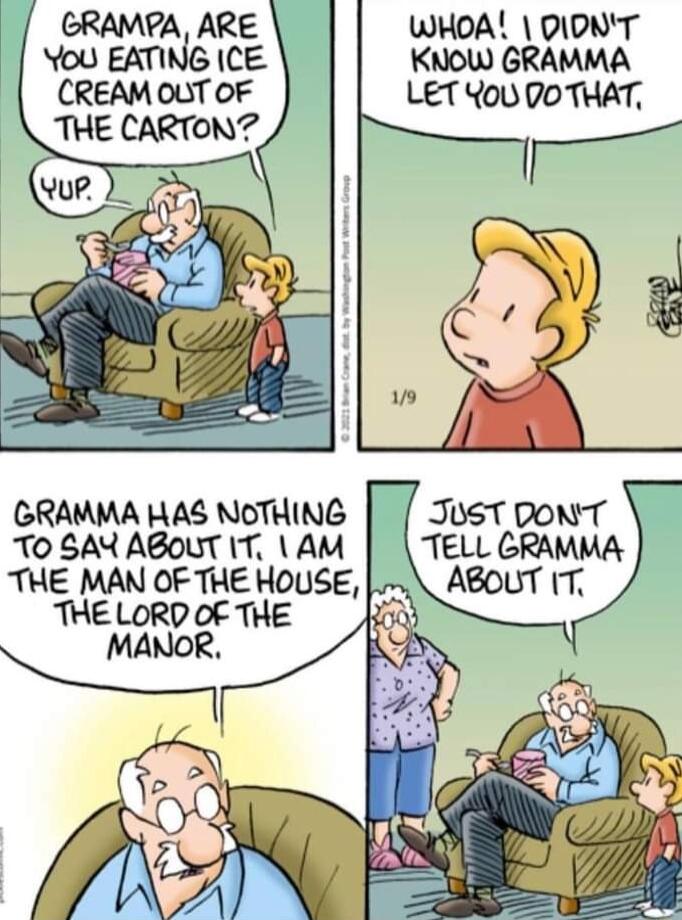 GRAMPA ARE WHOAL DIONT ou EATING ICE KNOW GRAMMA CREAM OLT OF THE CARTON GRAMMA HAS NOTHING TO SAX ABOUT I AM THE MAN OF THE HOUSE THE LORD OF THE