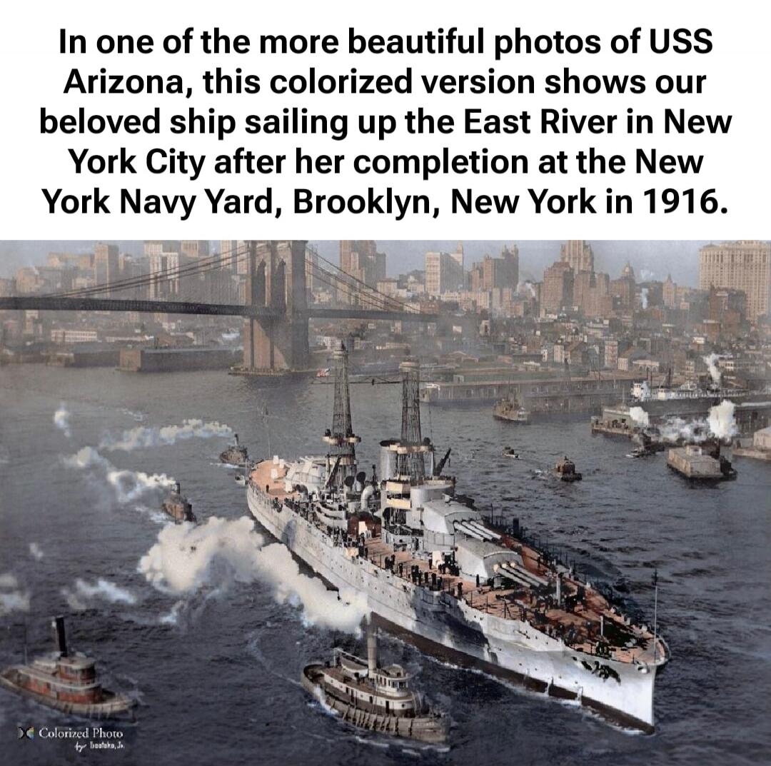 In one of the more beautiful photos of USS Arizona, this colorized version shows our beloved ship sailing up the East River in New York City after her completion at the New York Navy Yard, Brooklyn, New York in 1916.