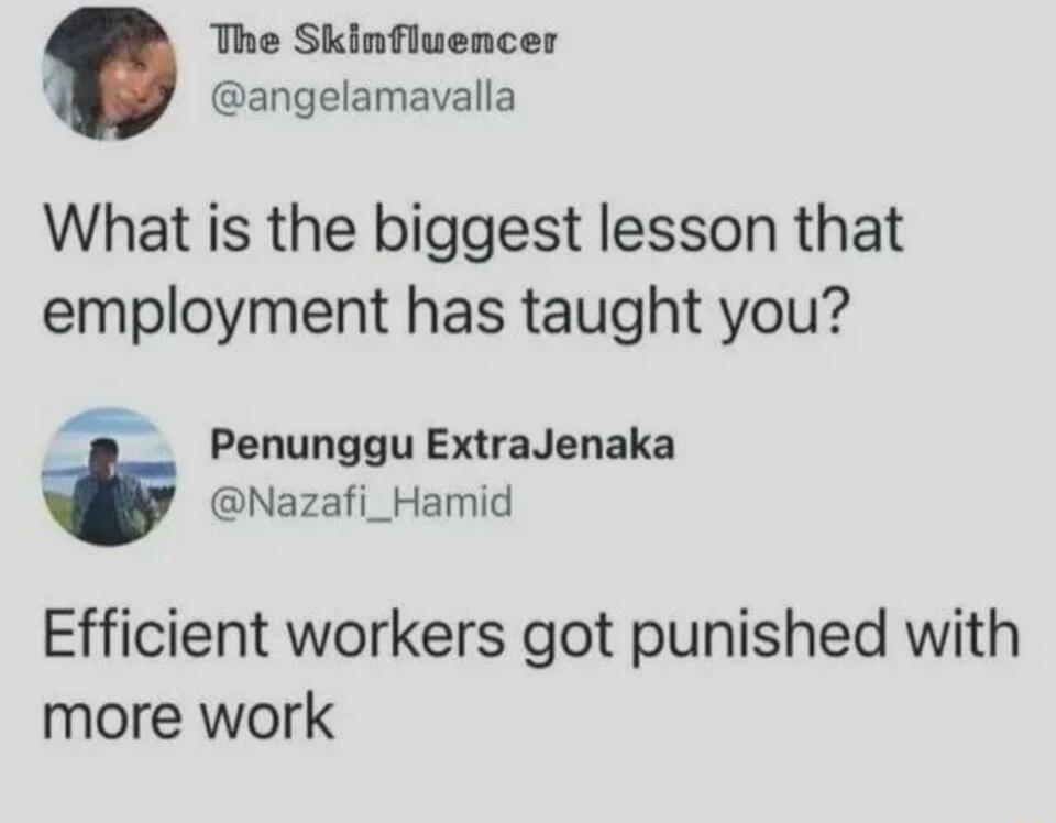 What is the biggest lesson that employment has taught you? Efficient workers got punished with more work