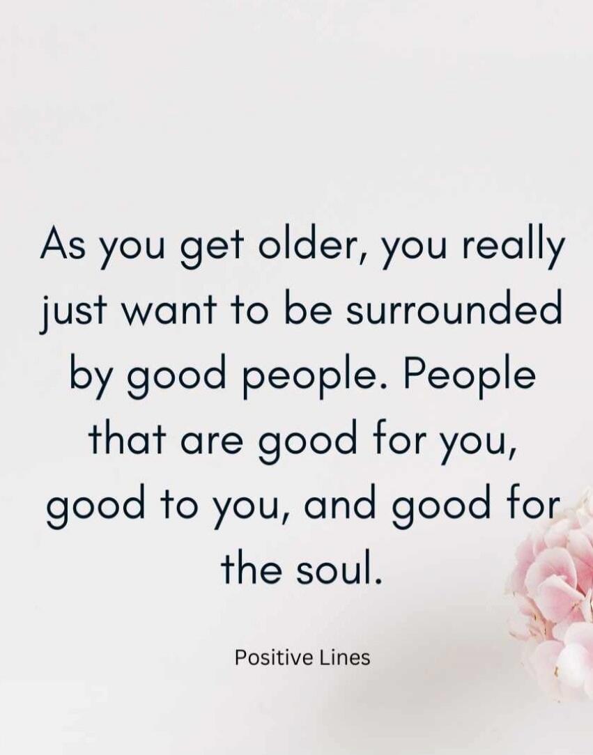 As you get older, you really just want to be surrounded by good people. People that are good for you, good to you, and good for the soul. Positive Lines
