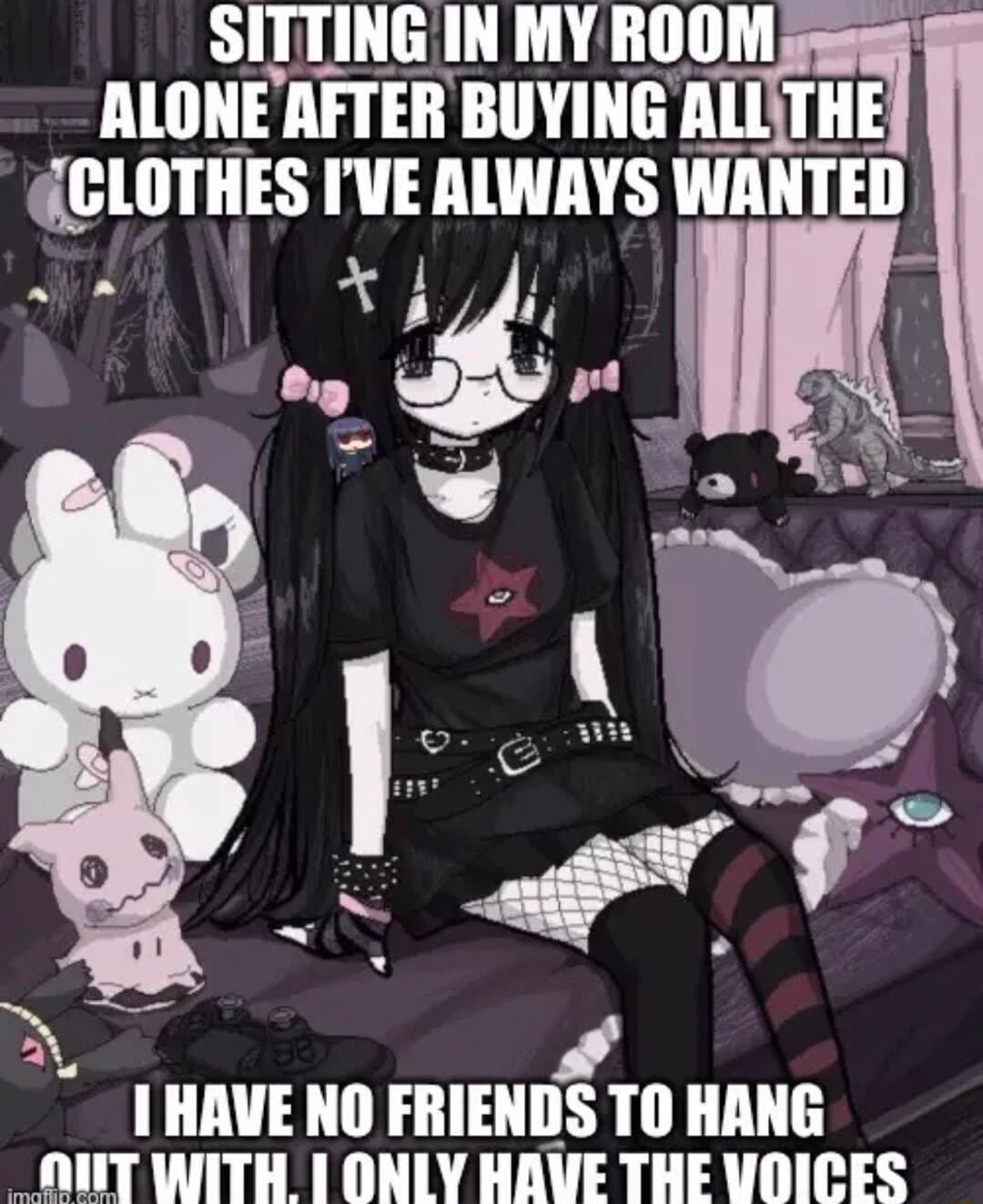 SITTING IN MY ROOM See 8 ALONEAFTER BUYING ALITHE CLOTHES IVEALWAYS WANTED i jos rd 1 HAVE NO FRIENDS TO HANG NITWITH ONLY HAVE THE VDICES