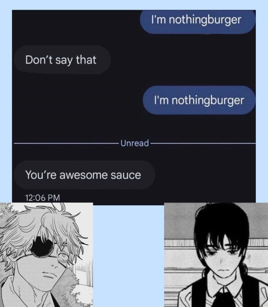 I'm nothingburger Don't say that I'm nothingburger Unread You're awesome sauce 12:06 PM