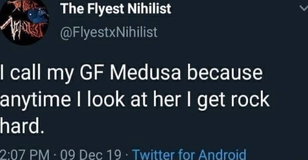 M The Flyest Nihilist FlyestxNihilist call my GF Medusa because anytime look at her get rock JEN 207 PM 09 Dec 19 Twitter for Android