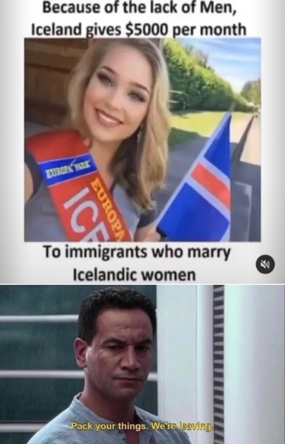 Because of the lack of Men, Iceland gives $5000 per month to immigrants who marry Icelandic women
Pack your things. We're leaving.