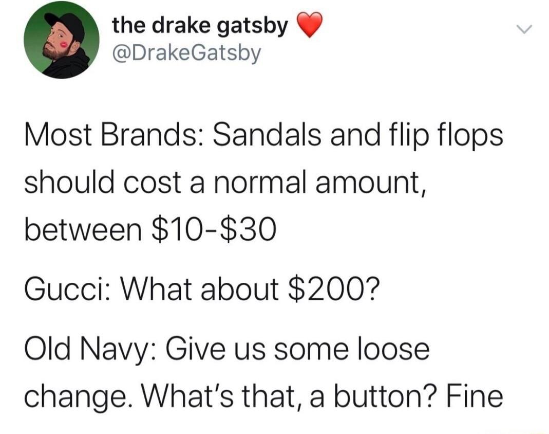 the drake gatsby DrakeGatsby Most Brands Sandals and flip flops should cost a normal amount between 10 30 Gucci What about 200 Old Navy Give us some loose change Whats that a button Fine