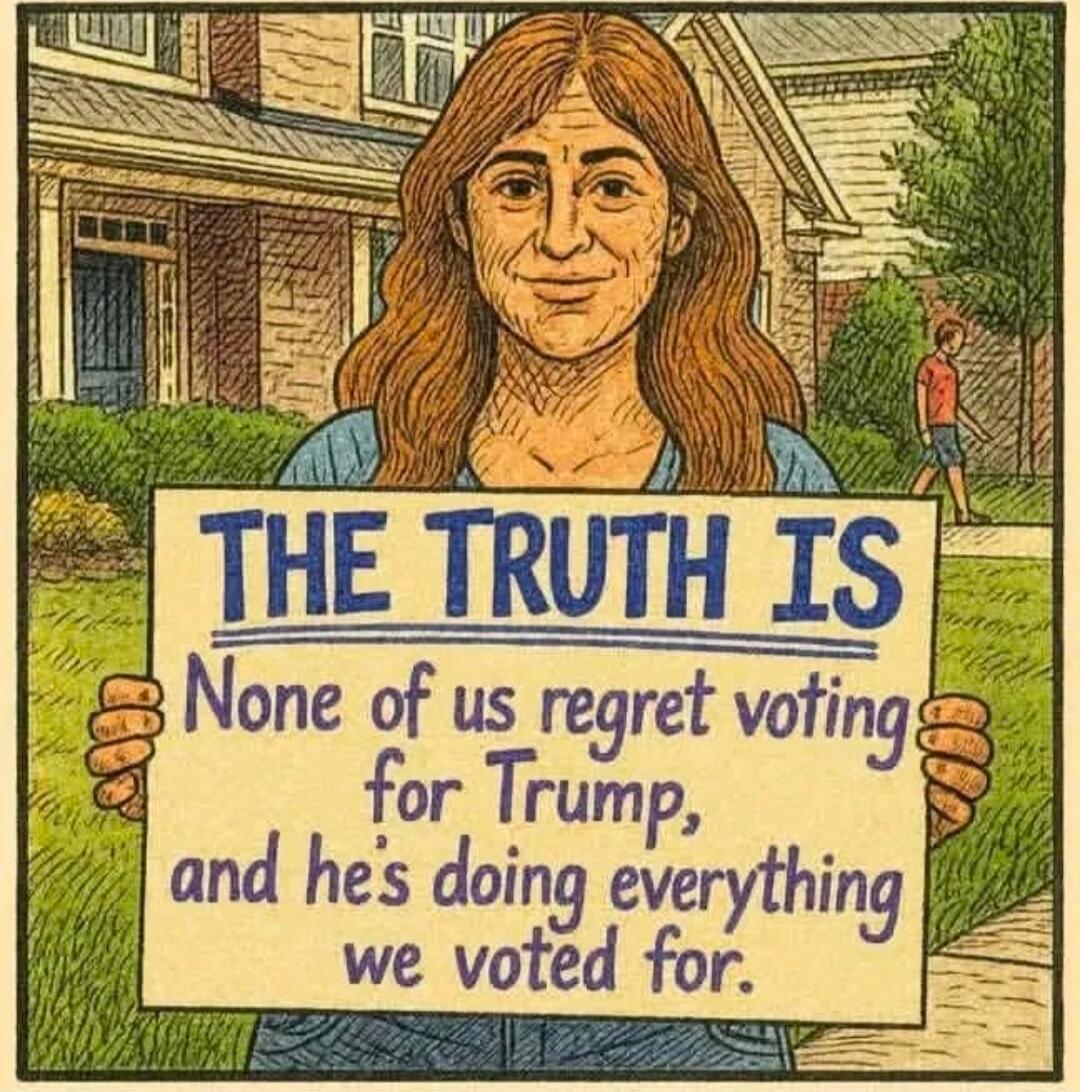 THE TRUTH IS None of us regret voting for Trump, and he's doing everything we voted for.