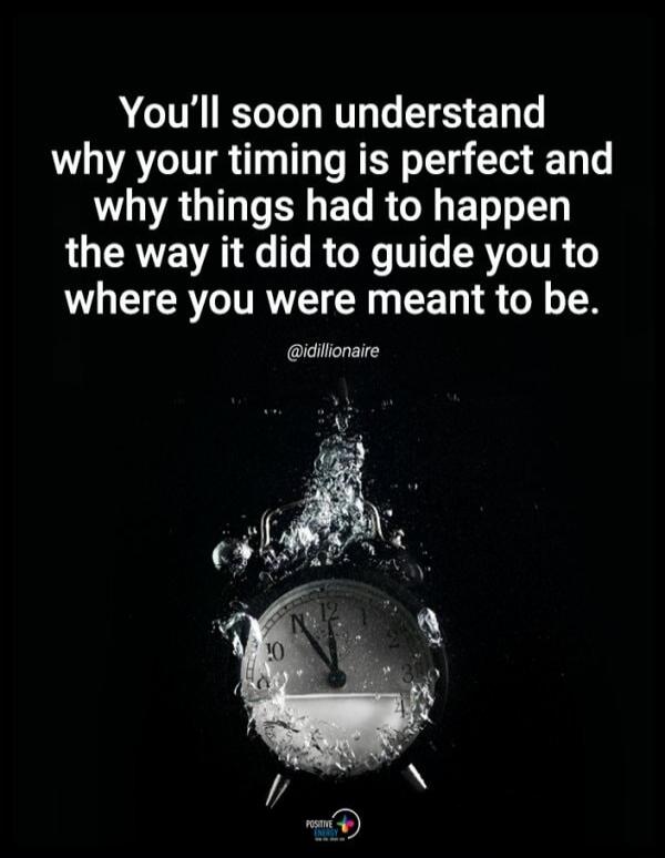 You'll soon understand why your timing is perfect and why things had to happen the way it did to guide you to where you were meant to be.