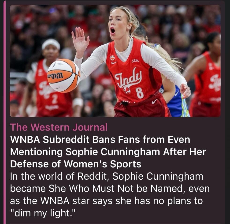 The Western Journal reports that the WNBA Subreddit has banned fans from mentioning Sophie Cunningham after her defense of women's sports. On Reddit, Sophie Cunningham is now referred to as 