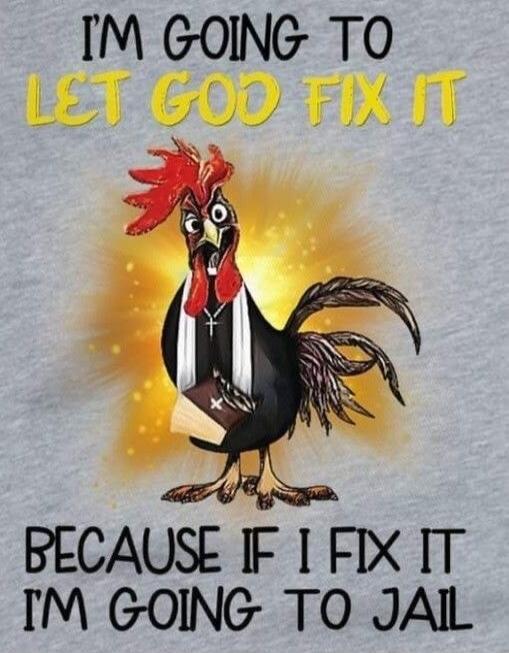I'M GOING TO LET GOD FIX IT BECAUSE IF I FIX IT I'M GOING TO JAIL