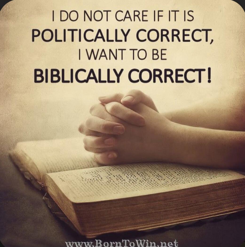 I DO NOT CARE IF IT IS POLITICALLY CORRECT, I WANT TO BE BIBLICALLY CORRECT!
www.BornToWin.net