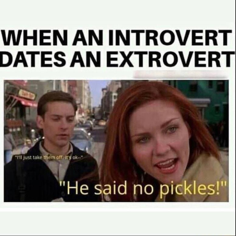WHEN AN INTROVERT DATES AN EXTROVERT He said no pickles