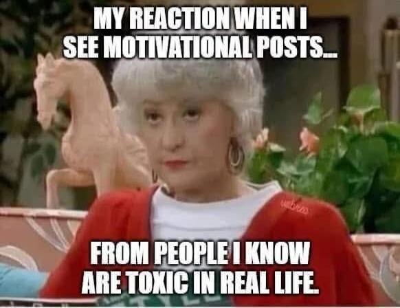 MY REACTION WHEN I SEE MOTIVATIONAL POSTS... FROM PEOPLE I KNOW ARE TOXIC IN REAL LIFE