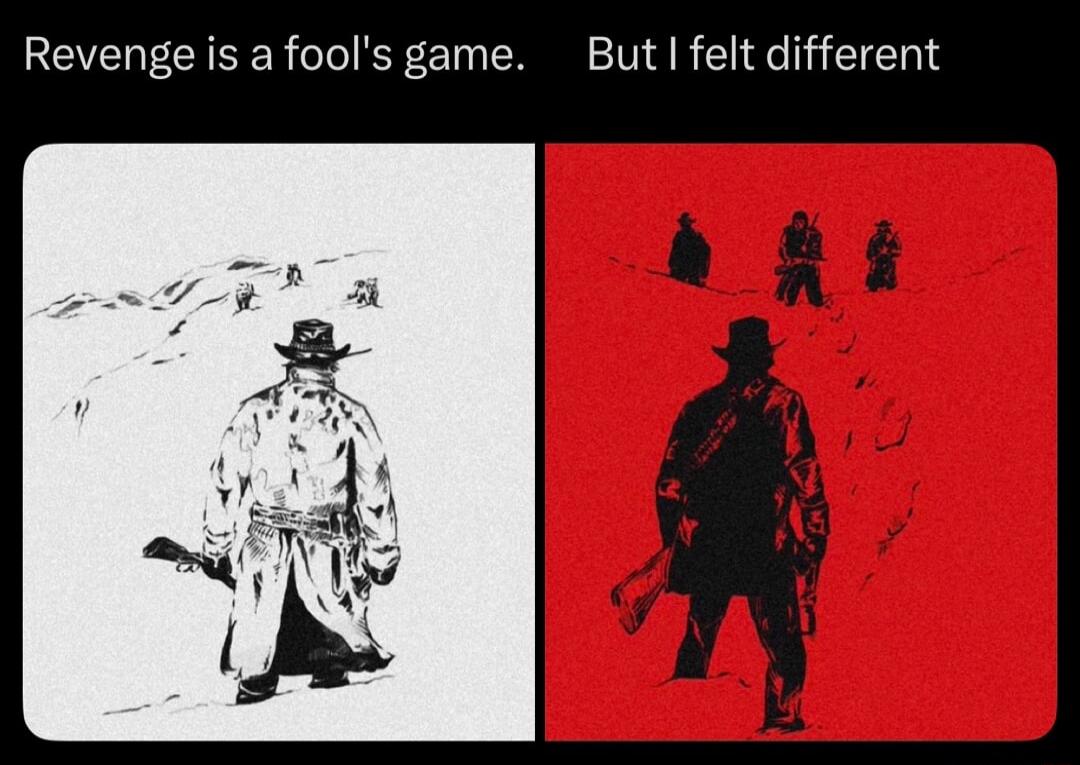 Revenge is a fool's game. But I felt different