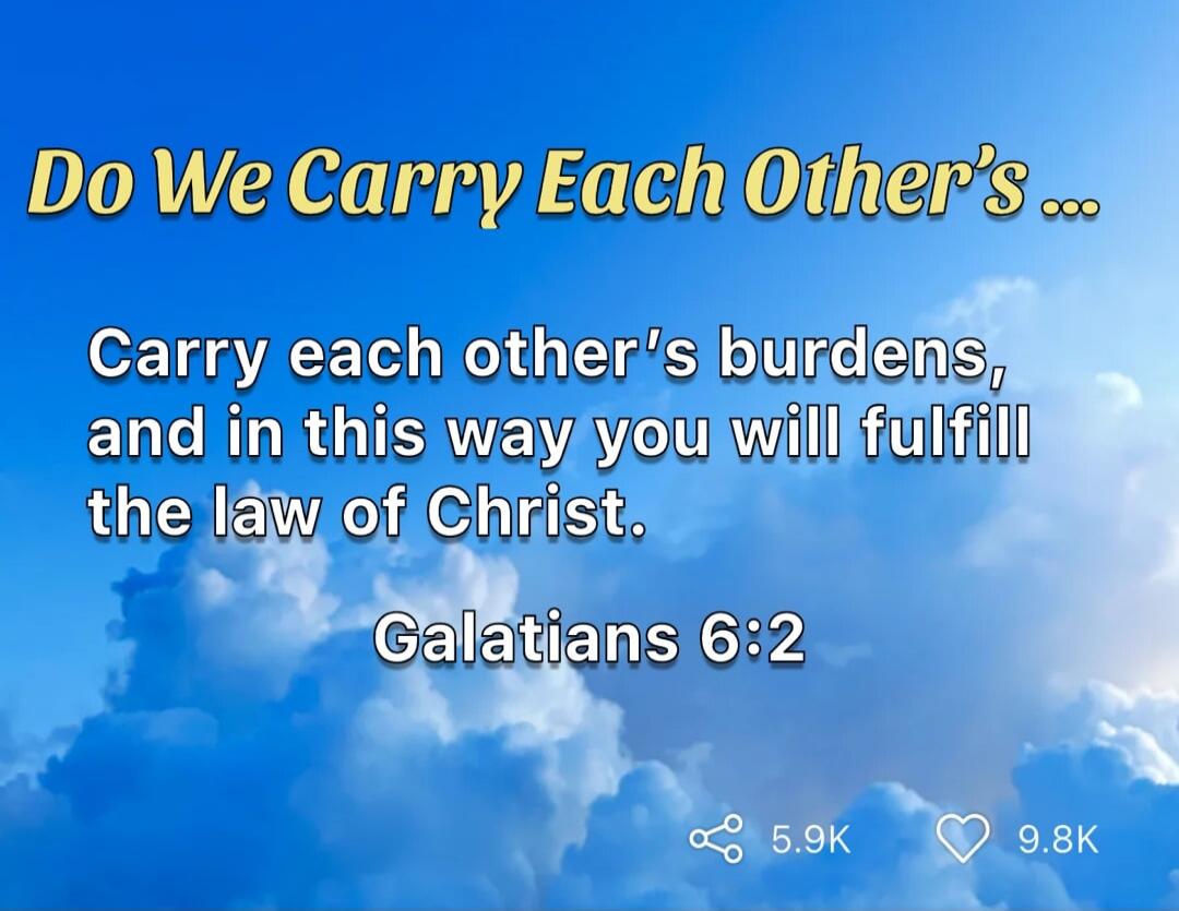 Do We Carry Each Other's ...

Carry each other's burdens, and in this way you will fulfill the law of Christ.

Galatians 6:2