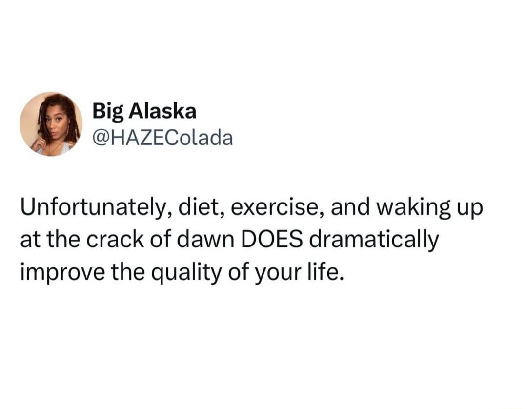 Unfortunately, diet, exercise, and waking up at the crack of dawn DOES dramatically improve the quality of your life.