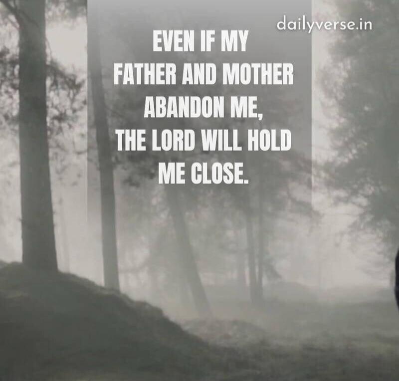 EVEN IF MY FATHER AND MOTHER ABANDON ME, THE LORD WILL HOLD ME CLOSE.