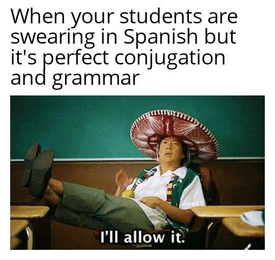 When your students are swearing in Spanish but its perfect conjugation and grammar e ANV 2 Ill allow it