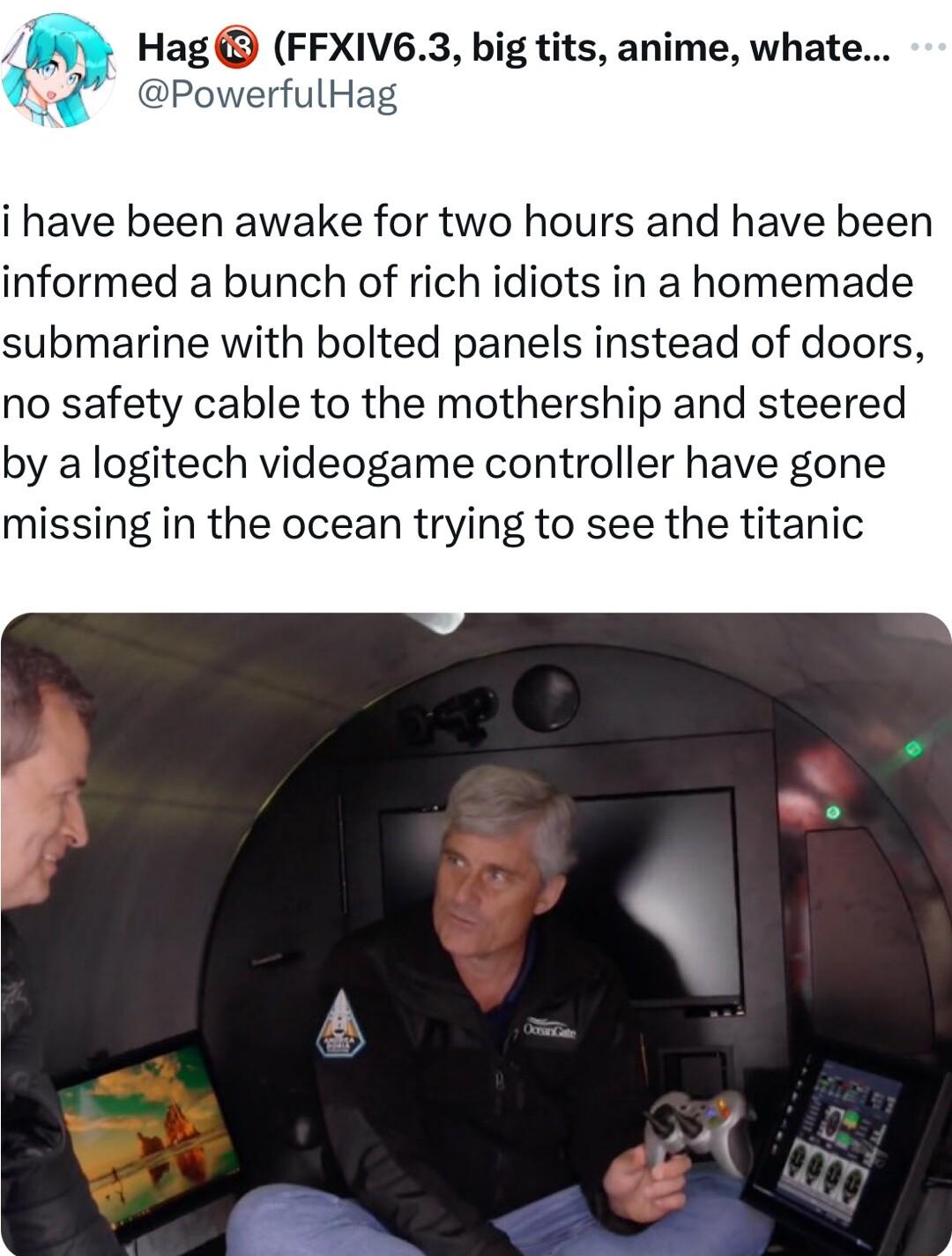 Hag FFXIV63 big tits anime whate rfulHag i have been awake for two hours and have been informed a bunch of rich idiots in a homemade submarine with bolted panels instead of doors no safety cable to the mothership and steered by a logitech videogame controller have gone missing in the ocean trying to see the titanic