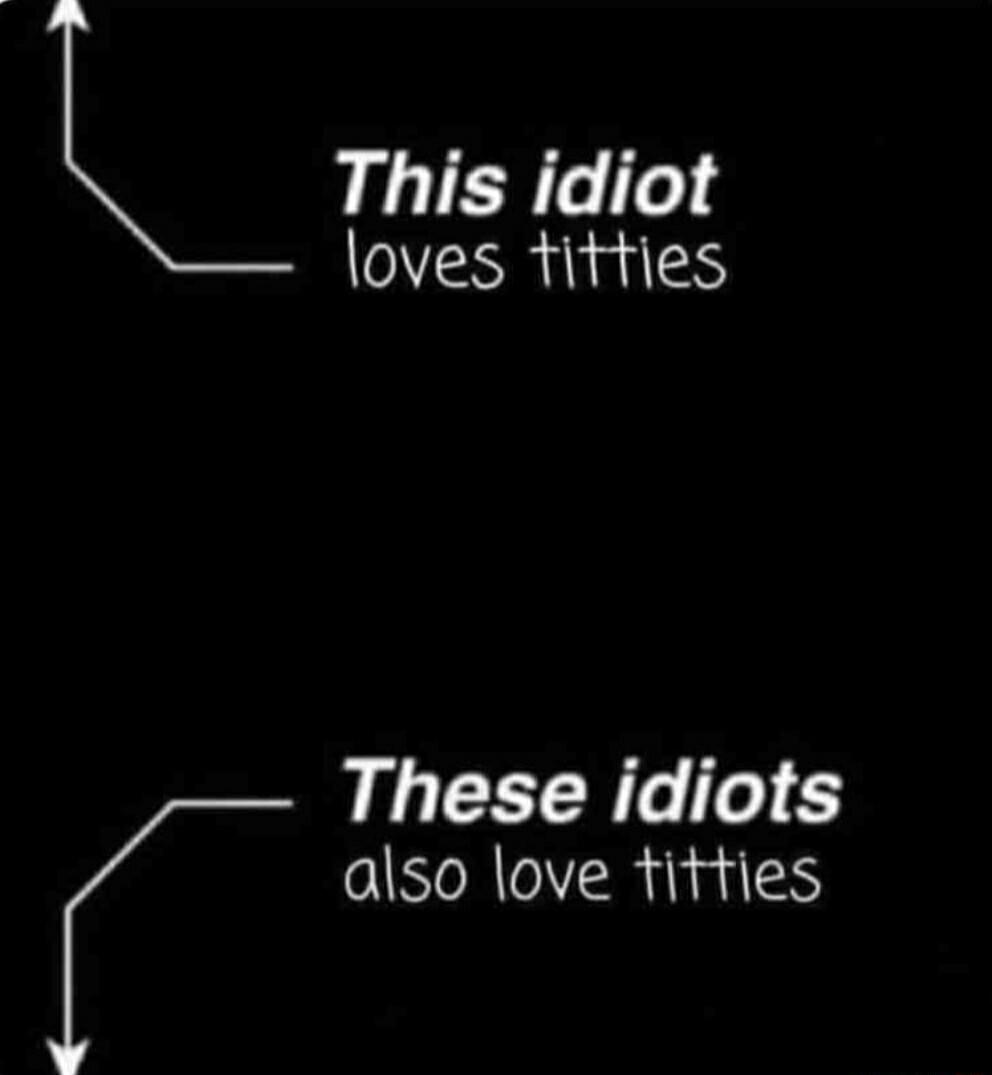 L This idiot loves titties These idiots also love titties