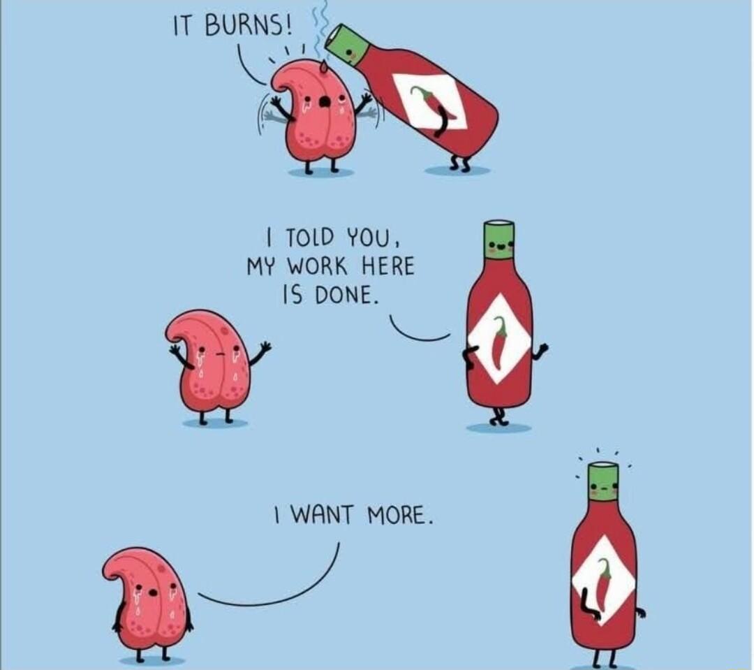 1T BURNS 1 01D YoU MY WORK HERE 1S DONE L WANT MORE