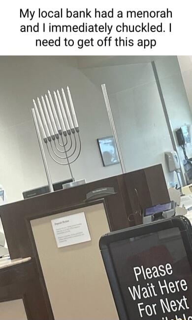 My local bank had a menorah and immediately chuckled need to get off this app