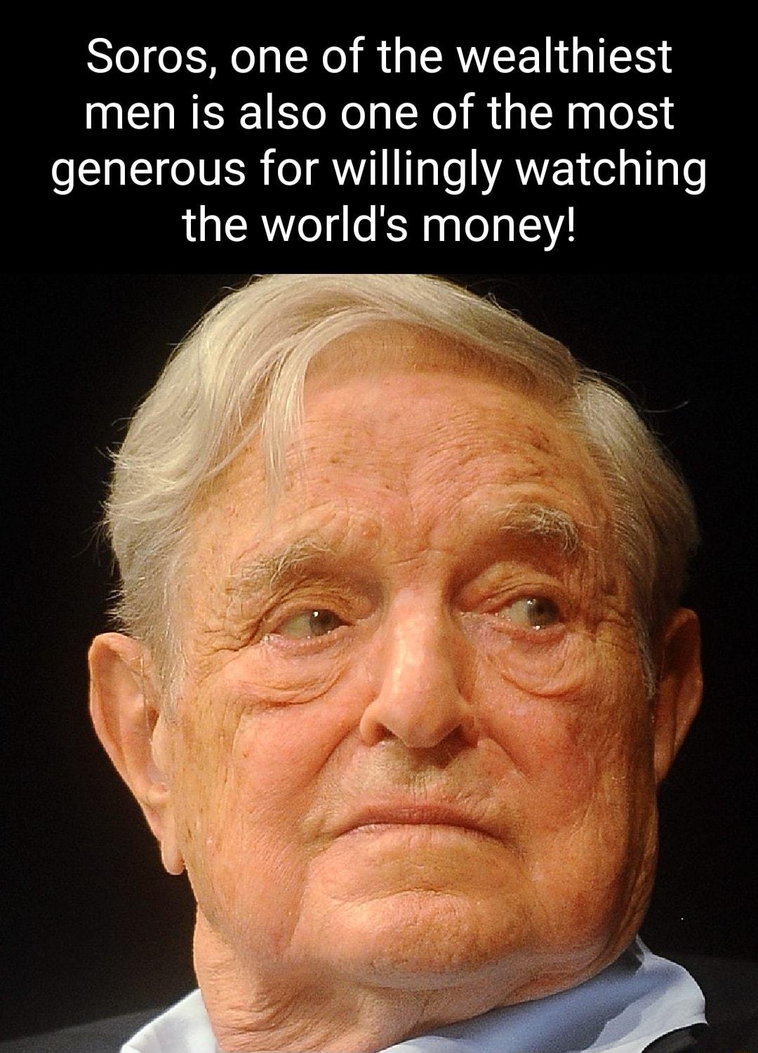 Soros one of the wealthiest men is also one of the most generous for willingly watching the worlds money