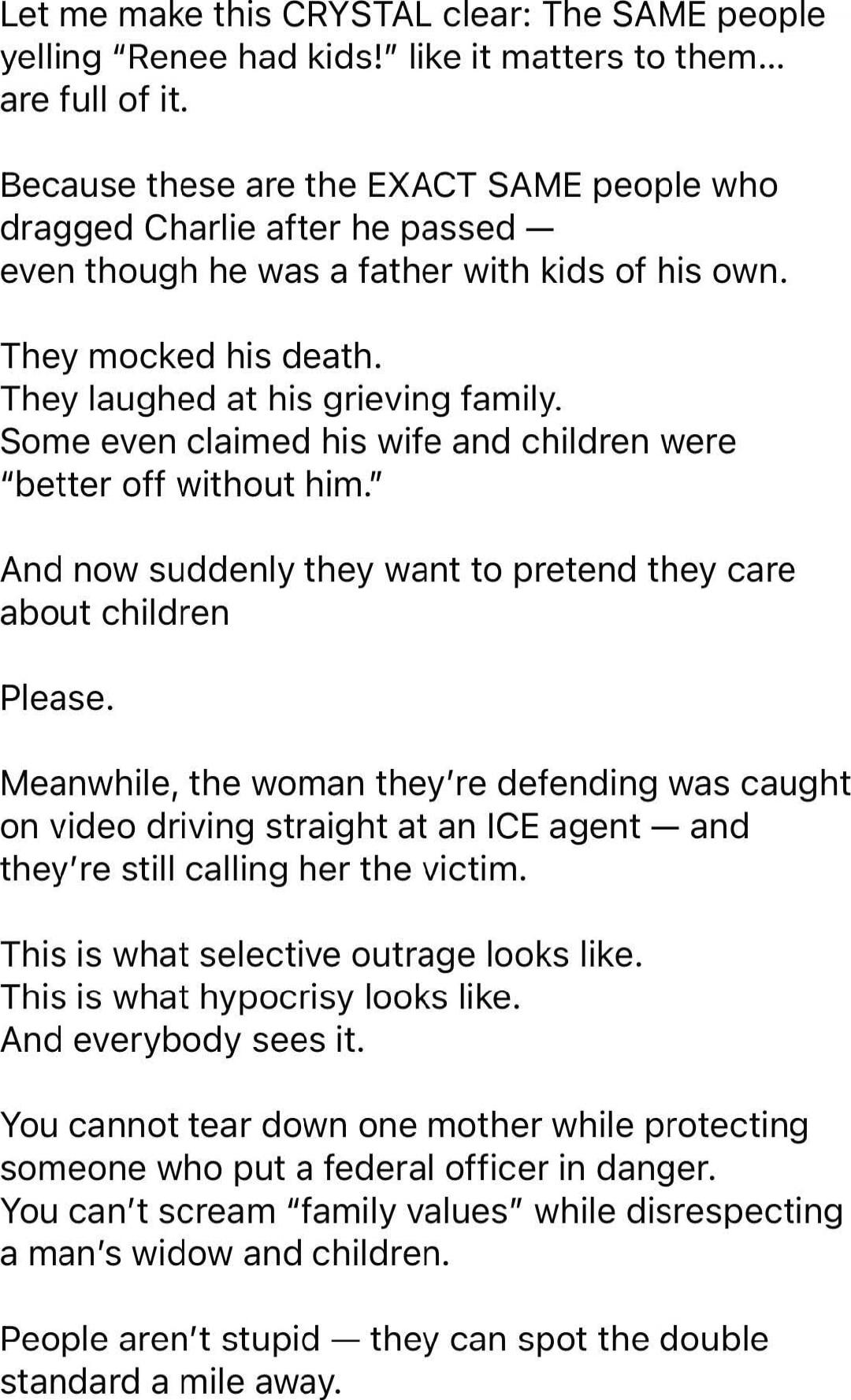 Let me make this CRYSTAL clear: The SAME people yelling “Renee had kids!” like it matters to them… are full of it.

Because these are the EXACT SAME people who dragged Charlie after he passed — even though he was a father with kids of his own.

They mocked his death.
They laughed at his grieving family.
Some even claimed his wife and children were 