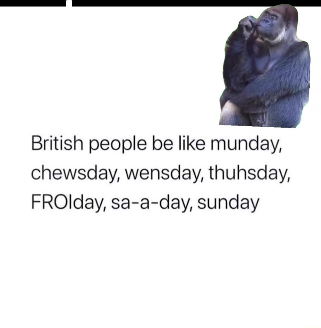 British people be like munday chewsday wensday thuhsday FROIlday sa a day sunday