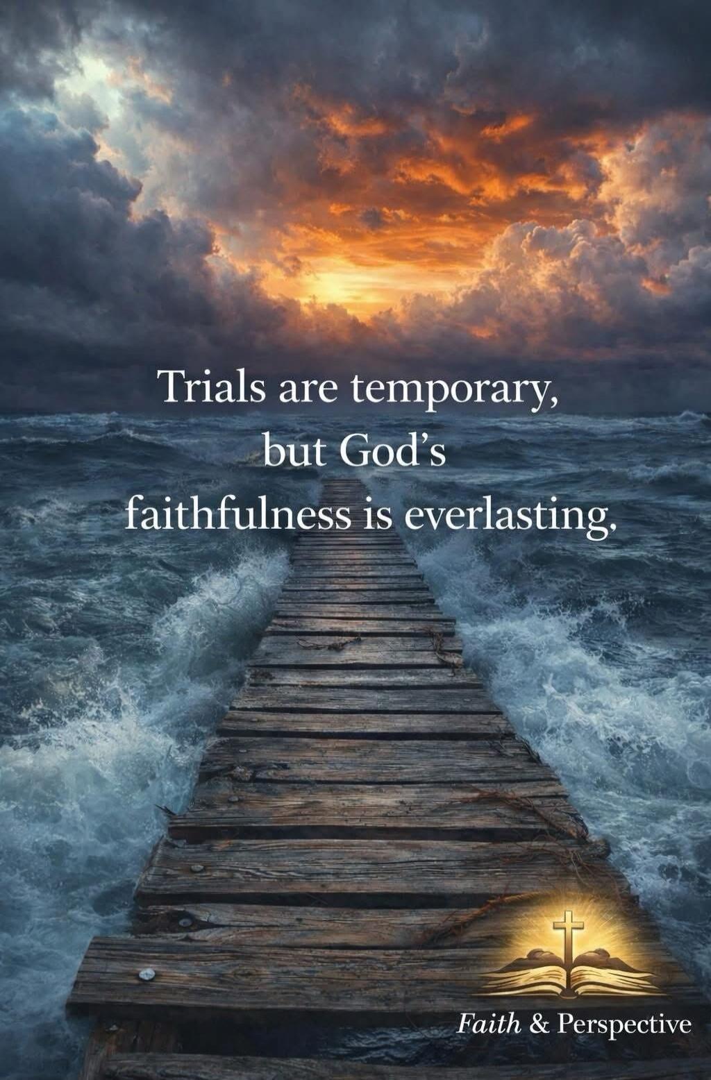 Trials are temporary, but God's faithfulness is everlasting. Faith & Perspective