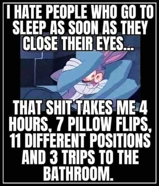 HATE PEOPLE WHO GO TO SLEEP AS SOON AS THEY GLOSE THEIR EYES oy THAT SHITTAKES ME4 HOURS 7 PILLOW FLIPS 11 DIFFERENT POSITIONS AND 3 TRIPS TO THE BATHROOM