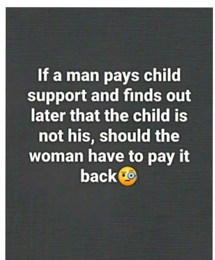 If a man pays child support and finds out later that the child is not his, should the woman have to pay it back? 🤨