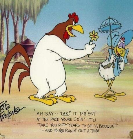 Ah say-- take it prissy at the pace you're goin' it'll take you fifty years to get a bouquet -- and you're ruinin' out a time
