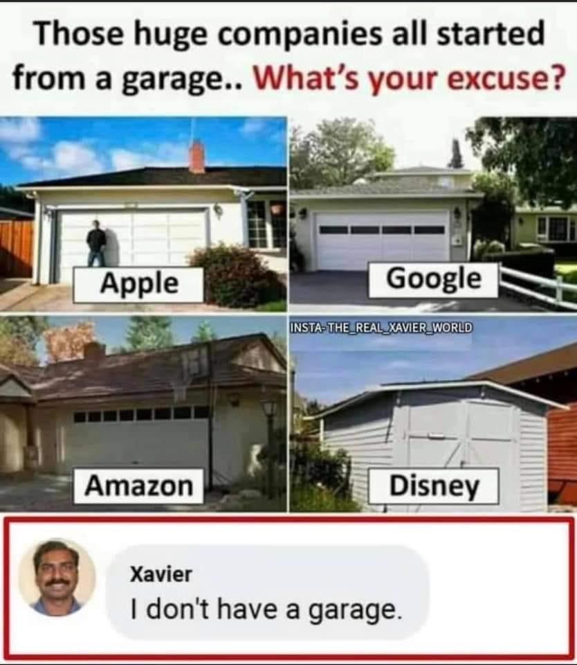 Those huge companies all started from a garage Whats your excuse INSTASTHE SREAUSXAVIEREWORLDS dont have a garage