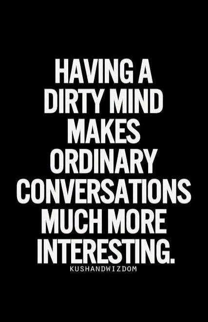HAVING A DIRTY MIND MAKES ORDINARY CONVERSATIONS MUCH MORE INTERESTING. KUSHANDWIZDOM