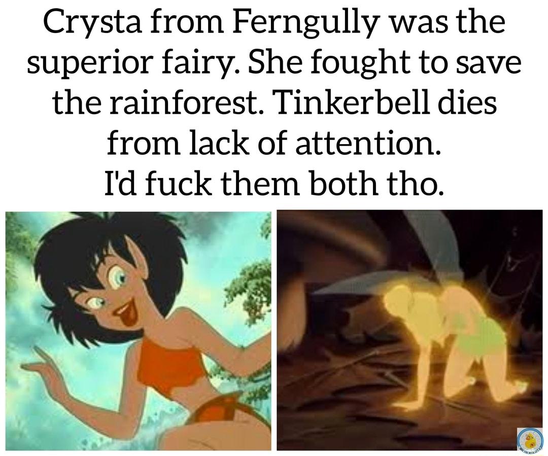 Crysta from Ferngully was the superior fairy She fought to save the rainforest Tinkerbell dies from lack of attention Id fuck them both tho