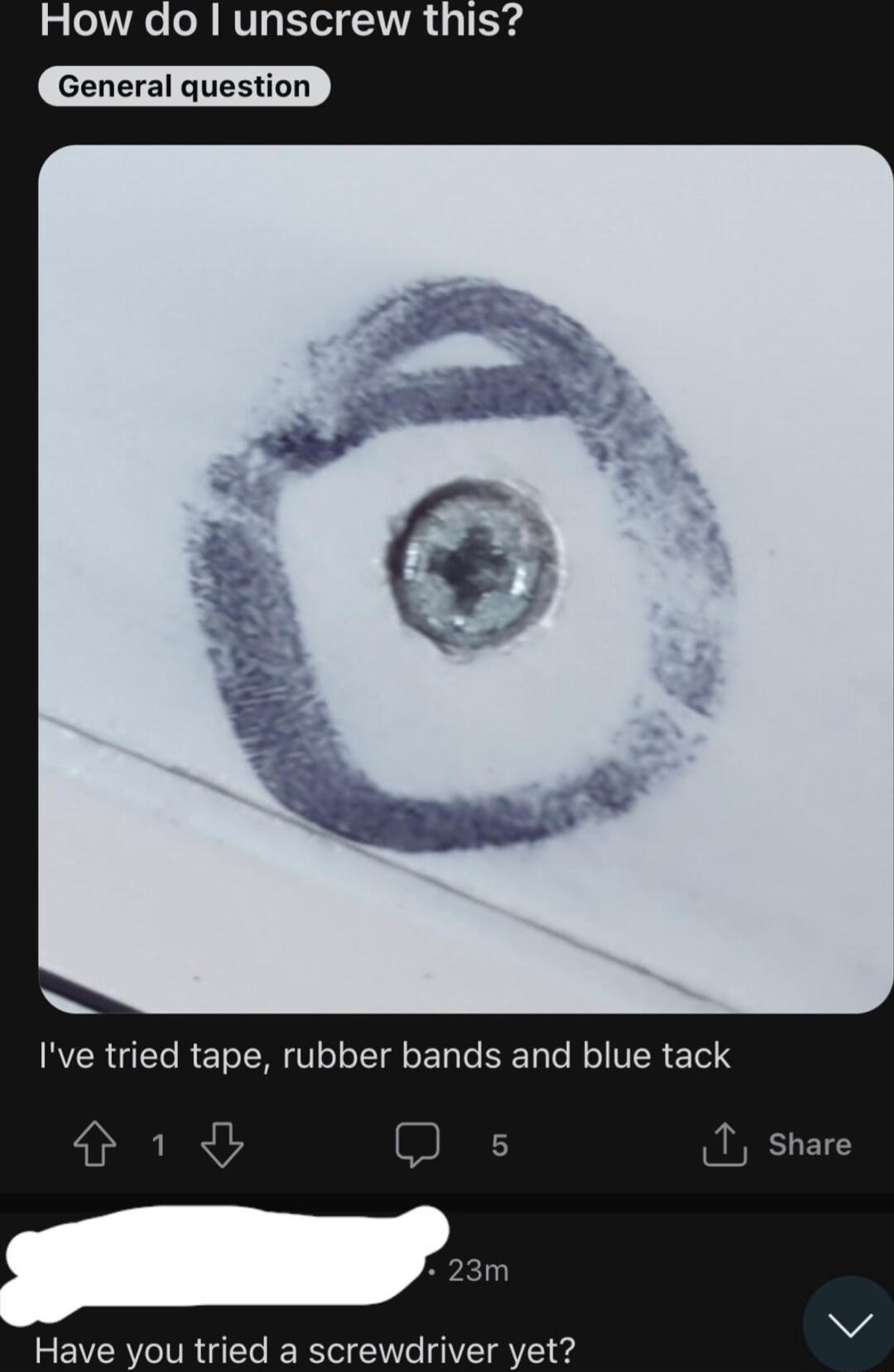 How do unscrew this Have you tried a screwdriver yet