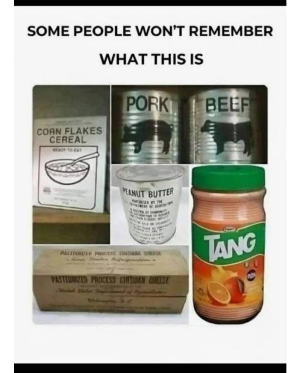 SOME PEOPLE WON'T REMEMBER WHAT THIS IS CORN FLAKES CEREAL READY-TO-EAT PORK BEEF PEANUT BUTTER PASTEURIZED PROCESS CHEDDAR CHEESE - United States Department of Agriculture TANG