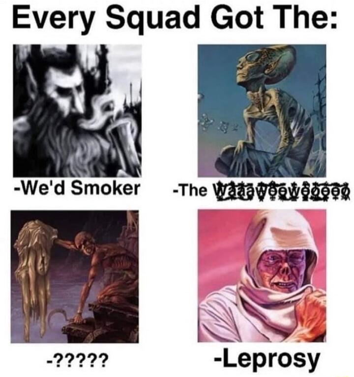 Every Squad Got The Wed Smoker The mmgmg Q 1 Leprosy