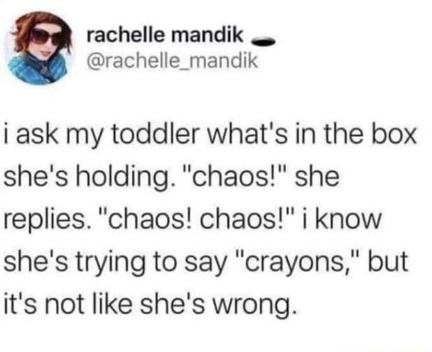 rachelle mandik o rachelle_mandik i ask my toddler whats in the box shes holding chaos she replies chaos chaos i know shes trying to say crayons but its not like shes wrong