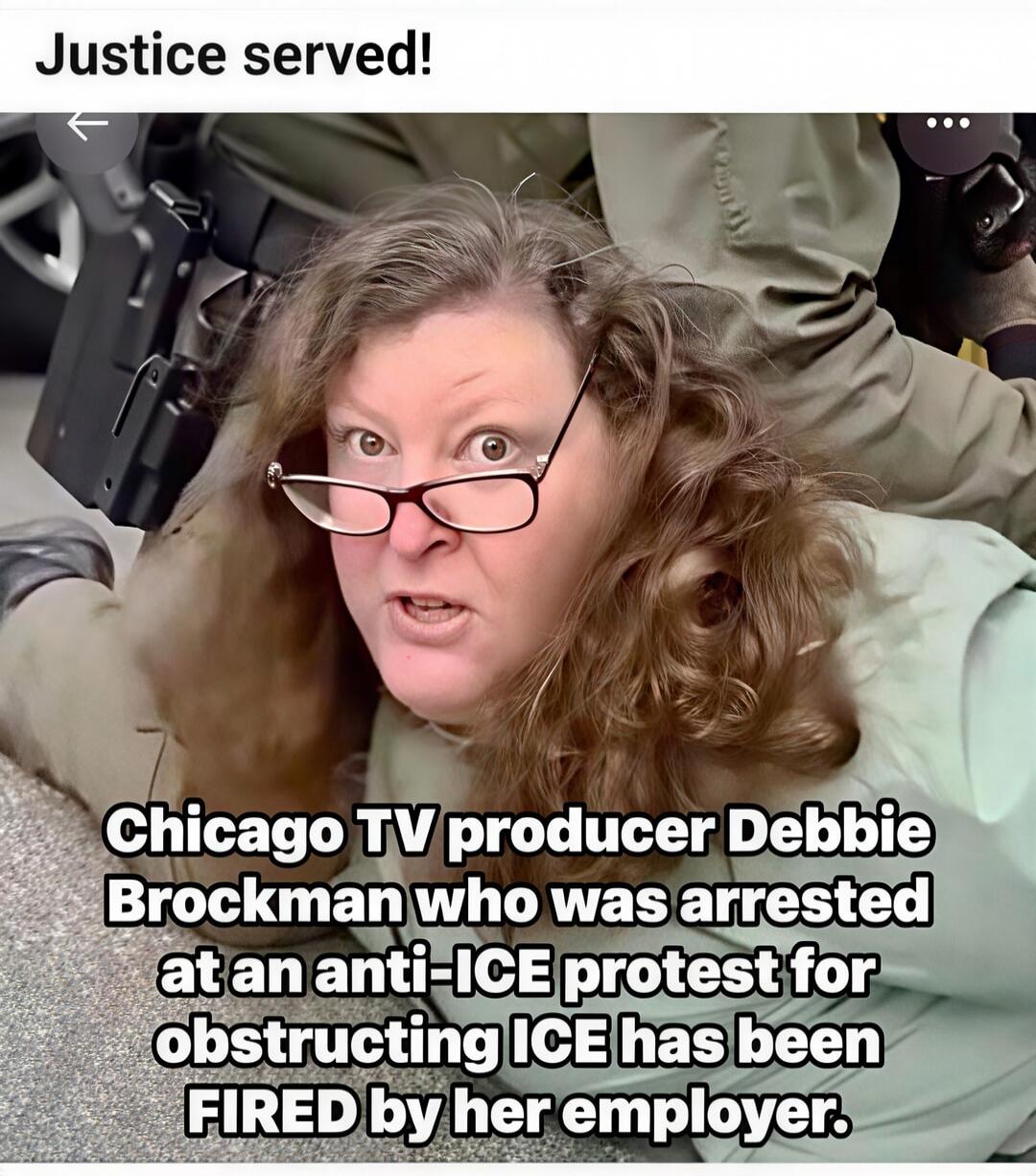 Justice served! Chicago TV producer Debbie Brockman who was arrested at an anti-ICE protest for obstructing ICE has been FIRED by her employer.